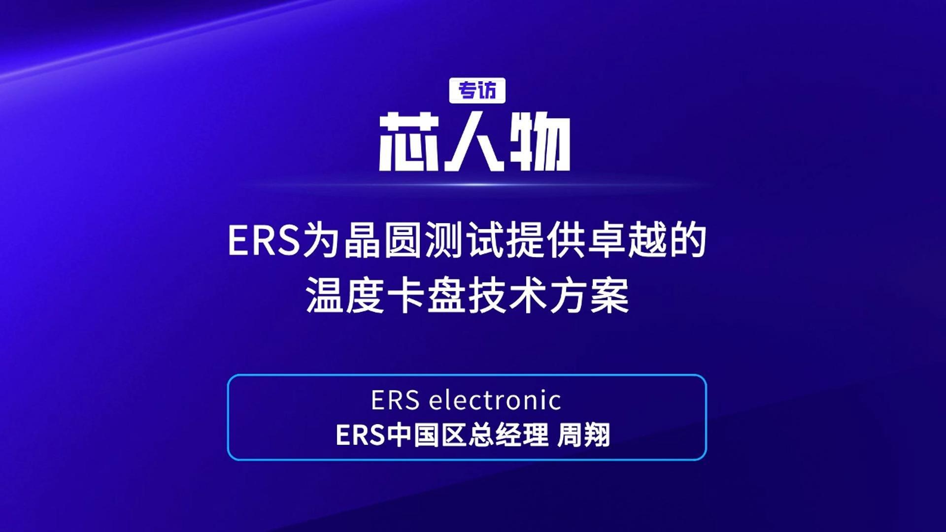 【芯人物】ERS electronicERS中国区总经理 周翔：ERS为晶圆测试提供卓越的温度卡盘技术方案